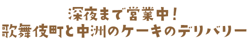 深夜まで営業中！歌舞伎町と福岡のケーキのデリバリー