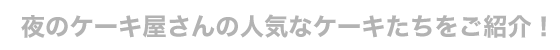 夜のケーキ屋さんの人気なケーキたちをご紹介！